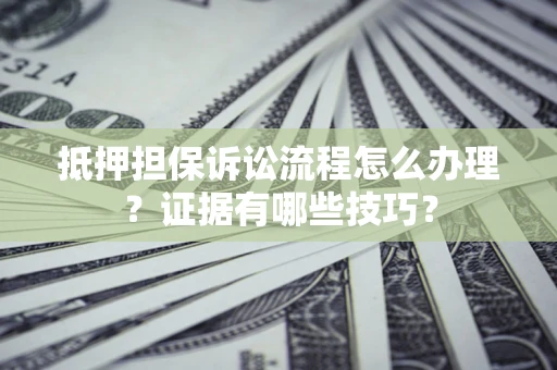 武汉抵押担保诉讼流程怎么办理？证据有哪些技巧？