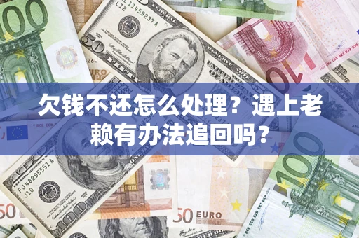 武汉欠钱不还怎么处理？遇上老赖有办法追回吗？