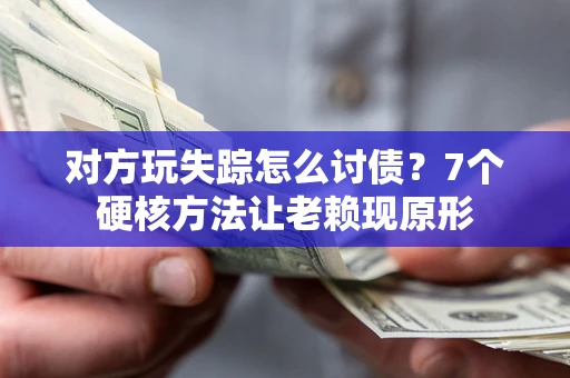 武汉对方玩失踪怎么讨债？7个硬核方法让老赖现原形
