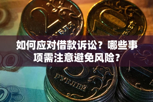 武汉如何应对借款诉讼？哪些事项需注意避免风险？