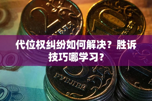 武汉代位权纠纷如何解决？胜诉技巧哪学习？