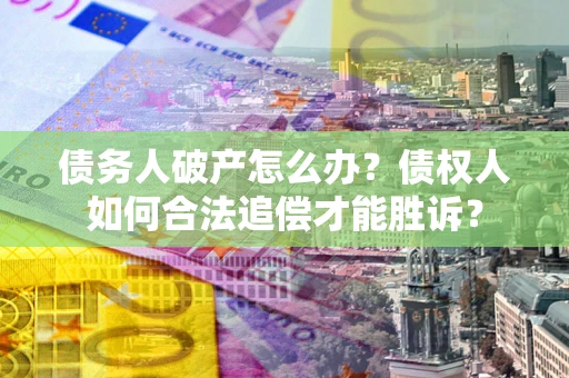 武汉债务人破产怎么办？债权人如何合法追偿才能胜诉？