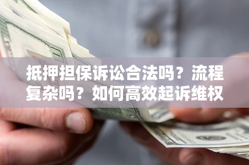 武汉抵押担保诉讼合法吗？流程复杂吗？如何高效起诉维权？