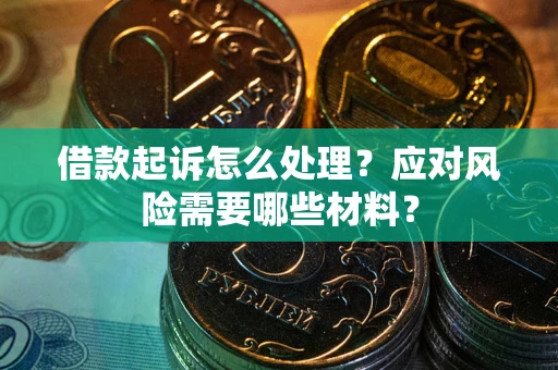 武汉借款起诉怎么处理？应对风险需要哪些材料？