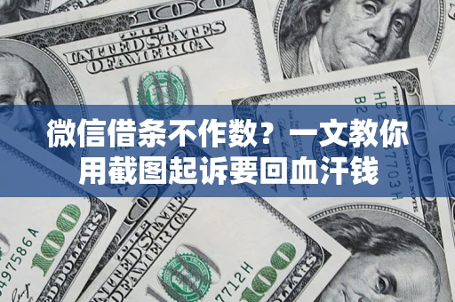 武汉微信借条不作数？一文教你用截图起诉要回血汗钱