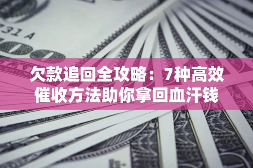 武汉欠款追回全攻略：7种高效催收方法助你拿回血汗钱