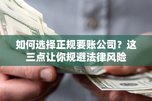 武汉如何选择正规要账公司？这三点让你规避法律风险