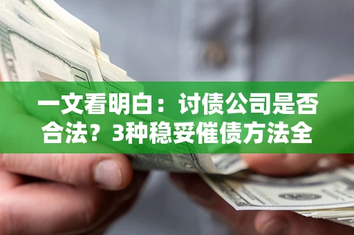 武汉一文看明白：讨债公司是否合法？3种稳妥催债方法全解析