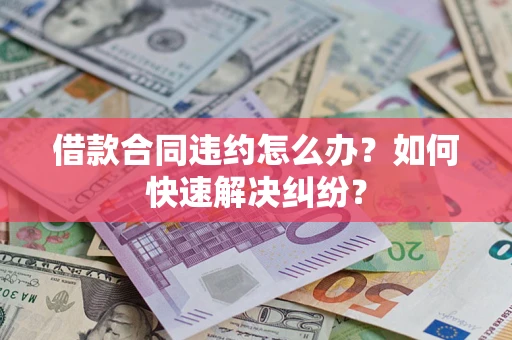 武汉借款合同违约怎么办？如何快速解决纠纷？