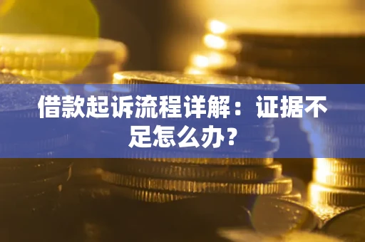 武汉借款起诉流程详解：证据不足怎么办？