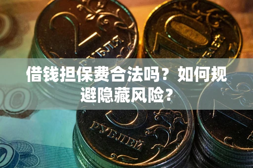 武汉借钱担保费合法吗？如何规避隐藏风险？