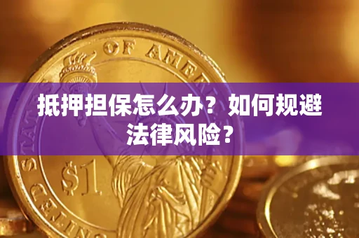武汉抵押担保怎么办？如何规避法律风险？