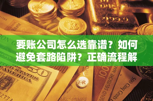 武汉要账公司怎么选靠谱？如何避免套路陷阱？正确流程解析