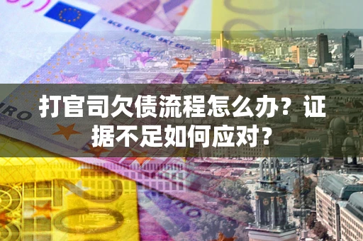 武汉打官司欠债流程怎么办？证据不足如何应对？