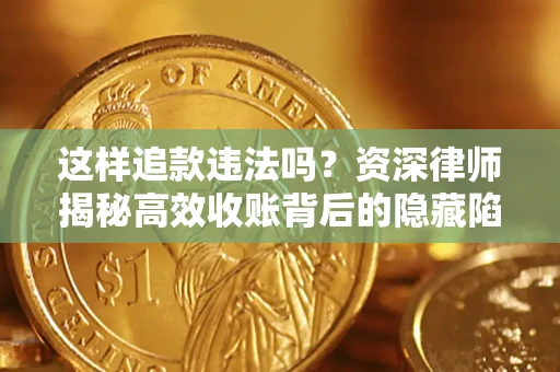 武汉这样追款违法吗？资深律师揭秘高效收账背后的隐藏陷阱