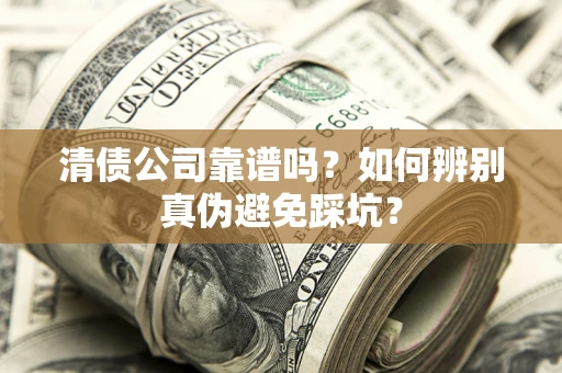 武汉清债公司靠谱吗？如何辨别真伪避免踩坑？