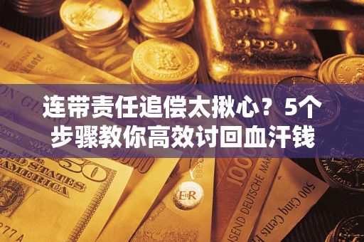 武汉连带责任追偿太揪心？5个步骤教你高效讨回血汗钱