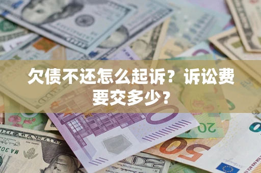 武汉欠债不还怎么起诉？诉讼费要交多少？