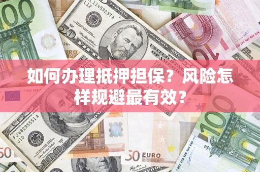 武汉如何办理抵押担保？风险怎样规避最有效？