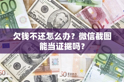 武汉欠钱不还怎么办？微信截图能当证据吗？