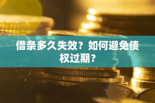 武汉借条多久失效？如何避免债权过期？