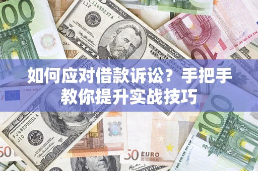 武汉如何应对借款诉讼？手把手教你提升实战技巧