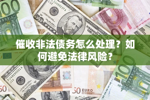 武汉催收非法债务怎么处理？如何避免法律风险？