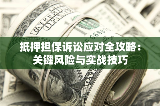 武汉抵押担保诉讼应对全攻略：关键风险与实战技巧