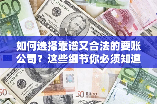 武汉如何选择靠谱又合法的要账公司？这些细节你必须知道