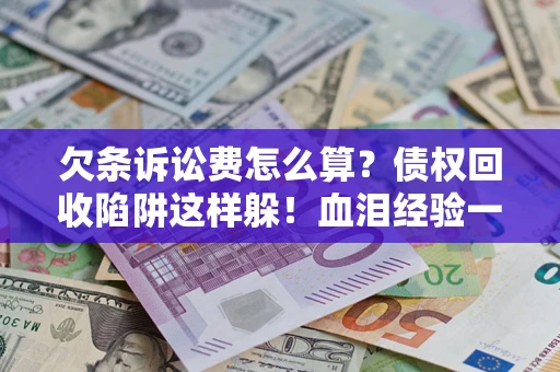 武汉欠条诉讼费怎么算？债权回收陷阱这样躲！血泪经验一次讲透