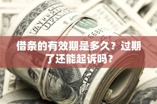 武汉借条的有效期是多久？过期了还能起诉吗？
