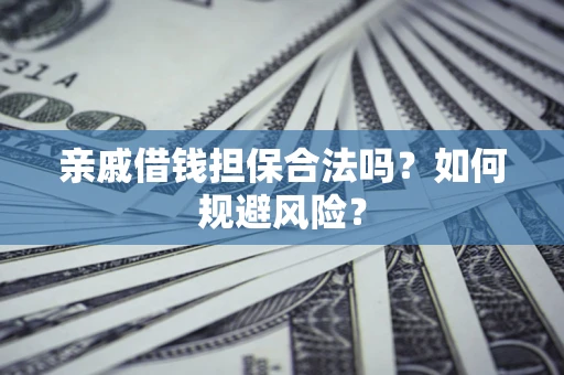 武汉亲戚借钱担保合法吗？如何规避风险？
