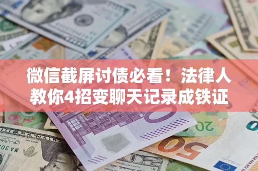 武汉微信截屏讨债必看！法律人教你4招变聊天记录成铁证，避踩3大雷区