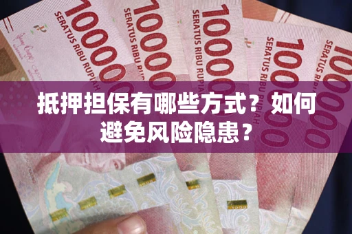 武汉抵押担保有哪些方式？如何避免风险隐患？