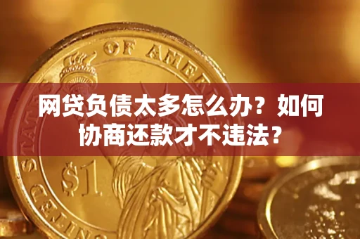 武汉网贷负债太多怎么办？如何协商还款才不违法？