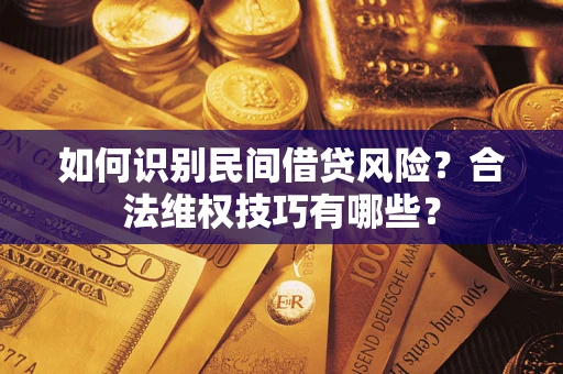 武汉如何识别民间借贷风险？合法维权技巧有哪些？