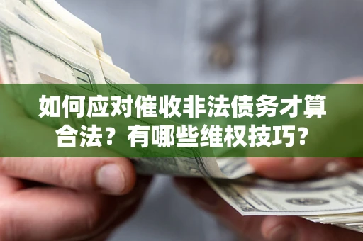 武汉如何应对催收非法债务才算合法？有哪些维权技巧？