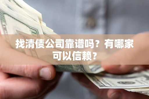 武汉找清债公司靠谱吗？有哪家可以信赖？