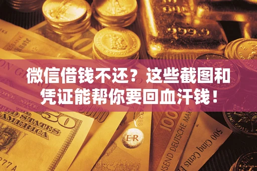 武汉微信借钱不还？这些截图和凭证能帮你要回血汗钱！