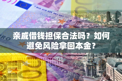 武汉亲戚借钱担保合法吗？如何避免风险拿回本金？