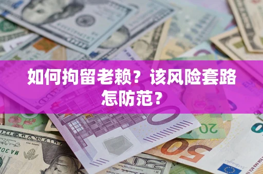 武汉如何拘留老赖？该风险套路怎防范？