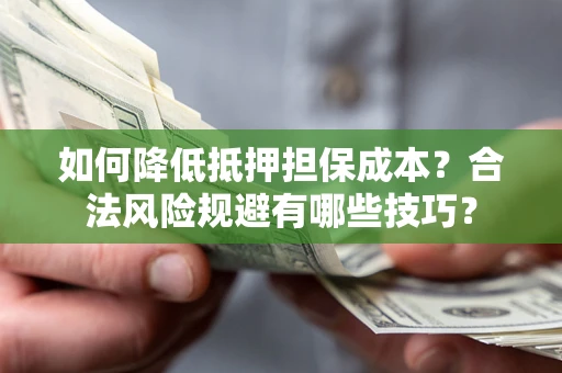 武汉如何降低抵押担保成本？合法风险规避有哪些技巧？