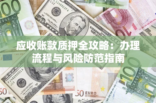 武汉应收账款质押全攻略：办理流程与风险防范指南