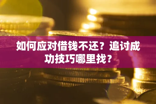 武汉如何应对借钱不还？追讨成功技巧哪里找？