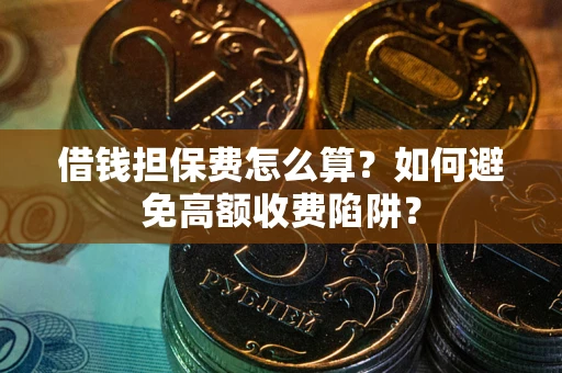 武汉借钱担保费怎么算？如何避免高额收费陷阱？
