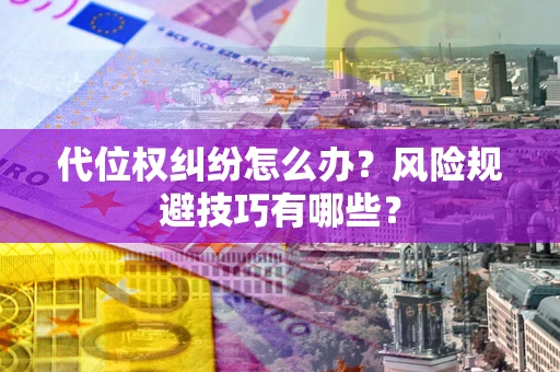武汉代位权纠纷怎么办？风险规避技巧有哪些？