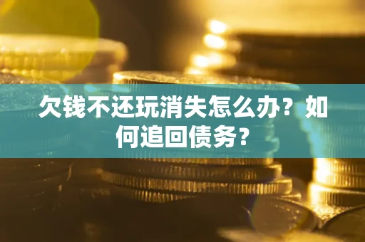 武汉欠钱不还玩消失怎么办？如何追回债务？