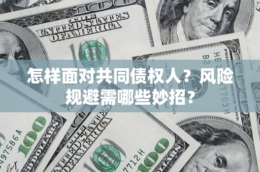 武汉怎样面对共同债权人？风险规避需哪些妙招？
