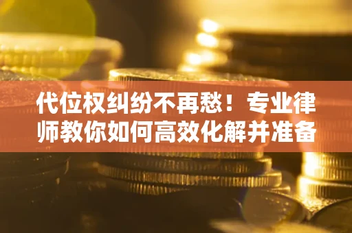 武汉代位权纠纷不再愁！专业律师教你如何高效化解并准备关键证据