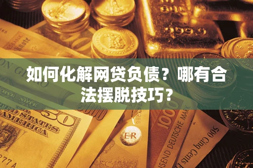 武汉如何化解网贷负债？哪有合法摆脱技巧？